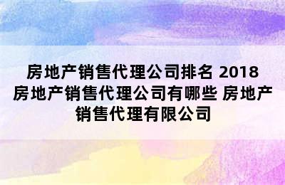 房地产销售代理公司排名 2018房地产销售代理公司有哪些 房地产销售代理有限公司